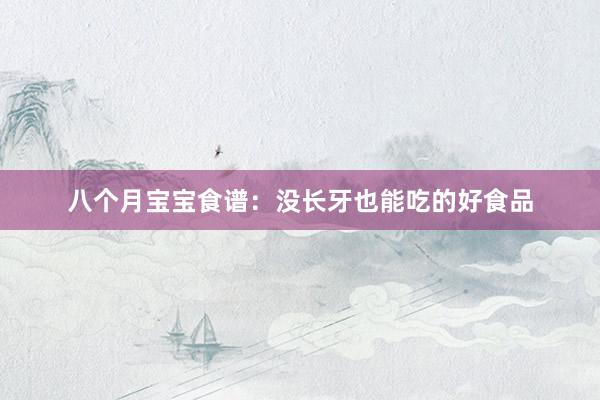八个月宝宝食谱：没长牙也能吃的好食品