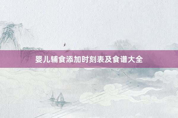 婴儿辅食添加时刻表及食谱大全